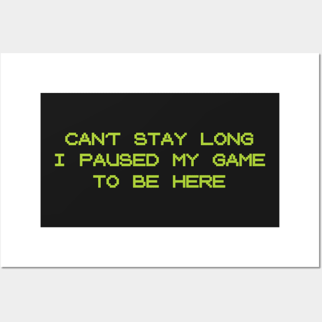 Can't Stay Long, I Paused My Game To Be Here | Funny Gamer Party Shirt Wall Art by teemaniac